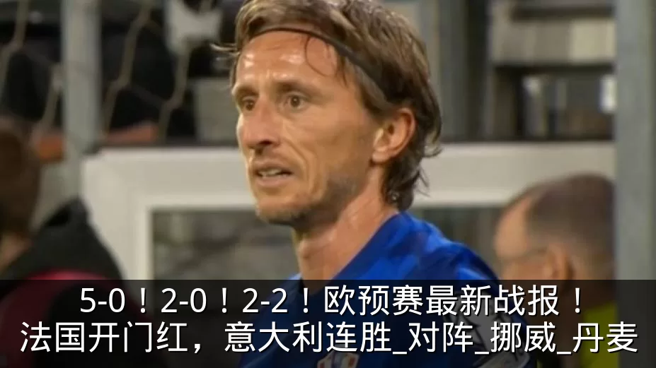 5-0!2-0!2-2!欧预赛最新战报!法国开门红,意大利连胜_对阵_挪威_丹麦